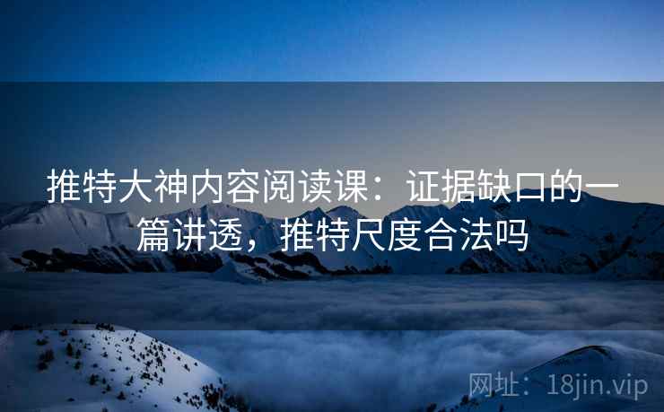 推特大神内容阅读课：证据缺口的一篇讲透，推特尺度合法吗