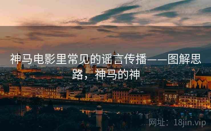 神马电影里常见的谣言传播——图解思路，神马的神