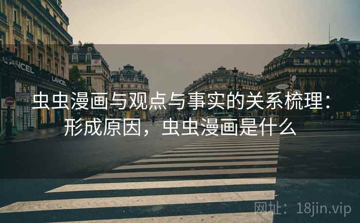 虫虫漫画与观点与事实的关系梳理：形成原因，虫虫漫画是什么