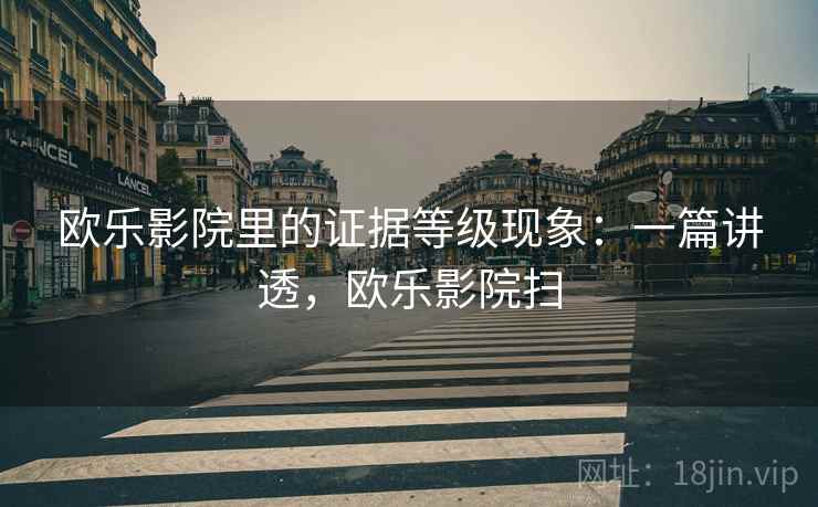 欧乐影院里的证据等级现象：一篇讲透，欧乐影院扫
