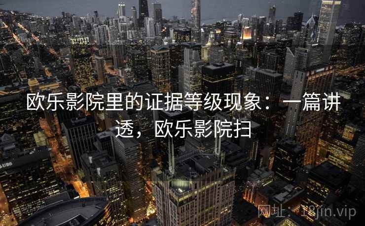 欧乐影院里的证据等级现象：一篇讲透，欧乐影院扫