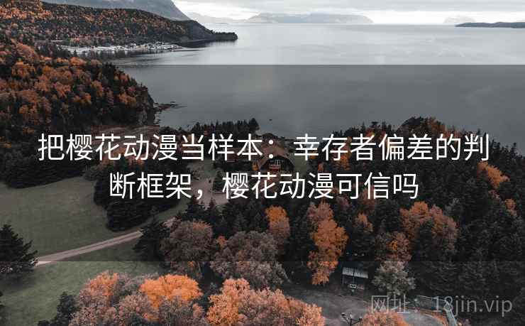 把樱花动漫当样本：幸存者偏差的判断框架，樱花动漫可信吗
