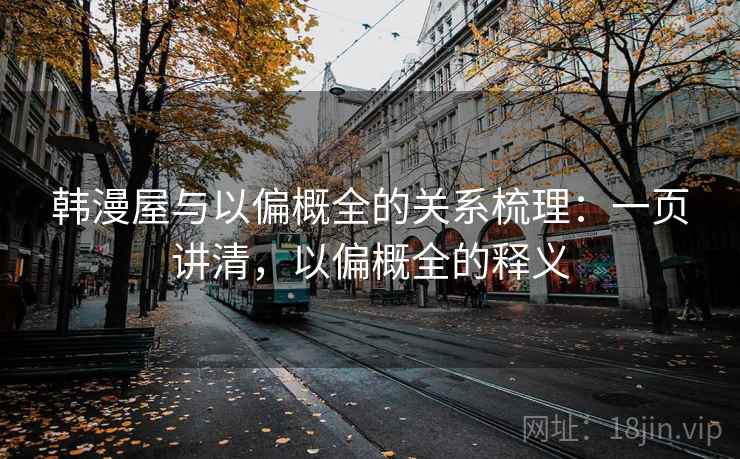 韩漫屋与以偏概全的关系梳理：一页讲清，以偏概全的释义