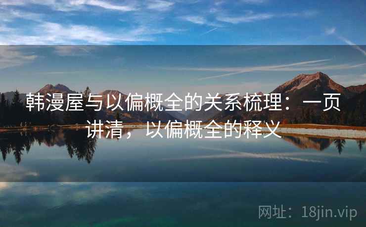 韩漫屋与以偏概全的关系梳理：一页讲清，以偏概全的释义
