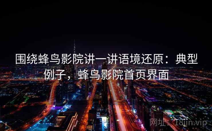 围绕蜂鸟影院讲一讲语境还原：典型例子，蜂鸟影院首页界面