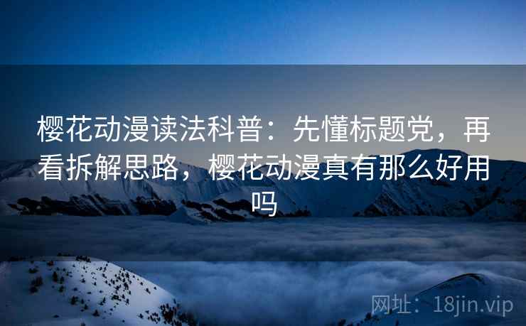 樱花动漫读法科普：先懂标题党，再看拆解思路，樱花动漫真有那么好用吗
