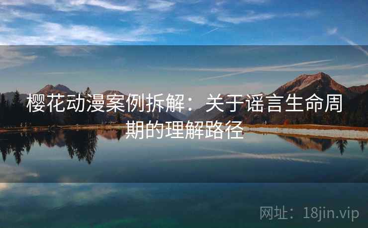 樱花动漫案例拆解：关于谣言生命周期的理解路径