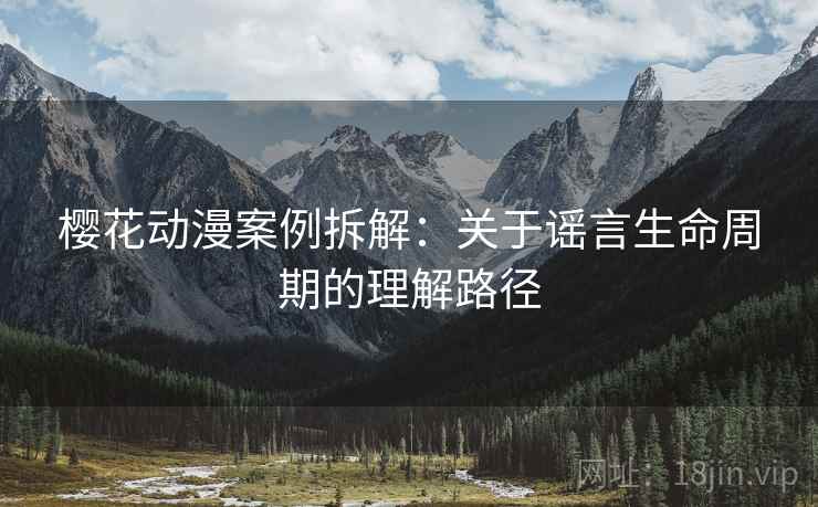 樱花动漫案例拆解：关于谣言生命周期的理解路径