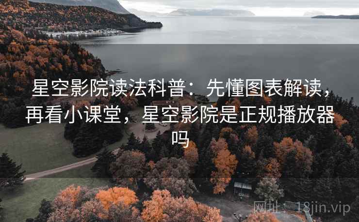 星空影院读法科普：先懂图表解读，再看小课堂，星空影院是正规播放器吗