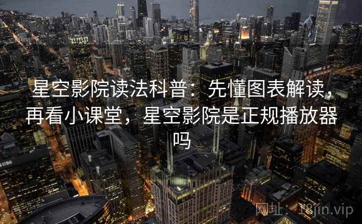 星空影院读法科普：先懂图表解读，再看小课堂，星空影院是正规播放器吗