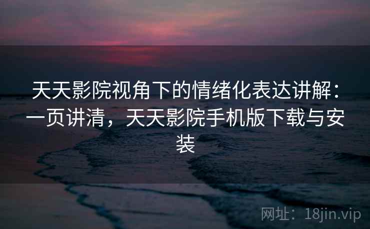 天天影院视角下的情绪化表达讲解：一页讲清，天天影院手机版下载与安装