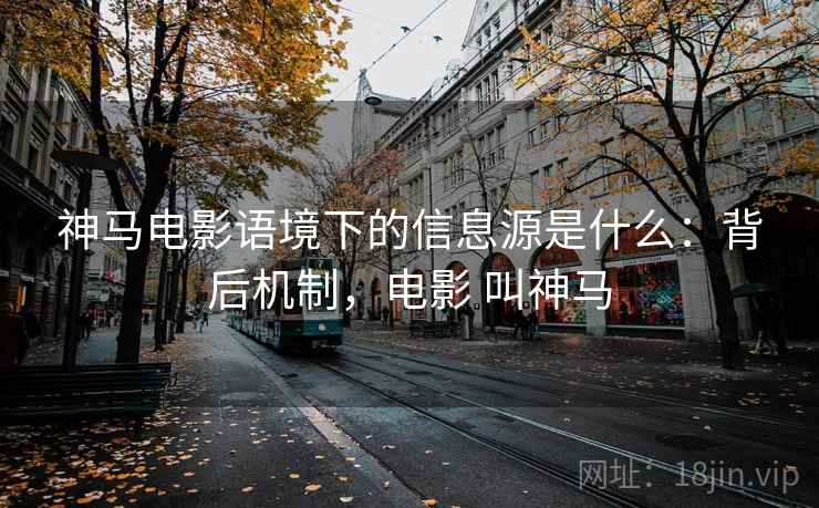 神马电影语境下的信息源是什么：背后机制，电影 叫神马