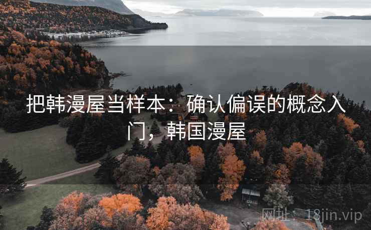 把韩漫屋当样本：确认偏误的概念入门，韩国漫屋
