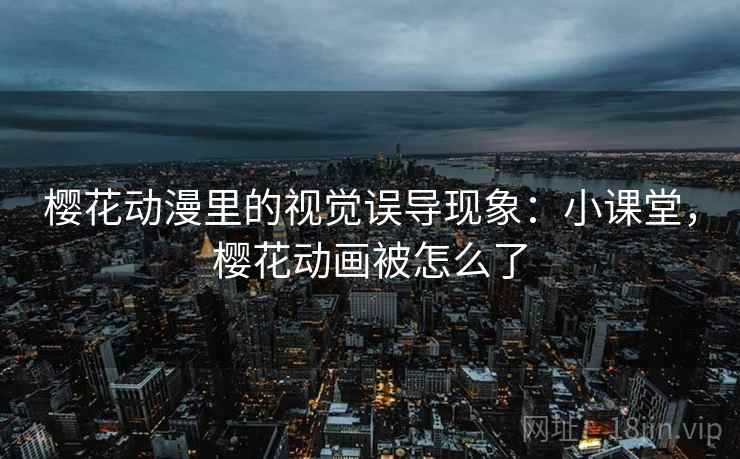 樱花动漫里的视觉误导现象：小课堂，樱花动画被怎么了