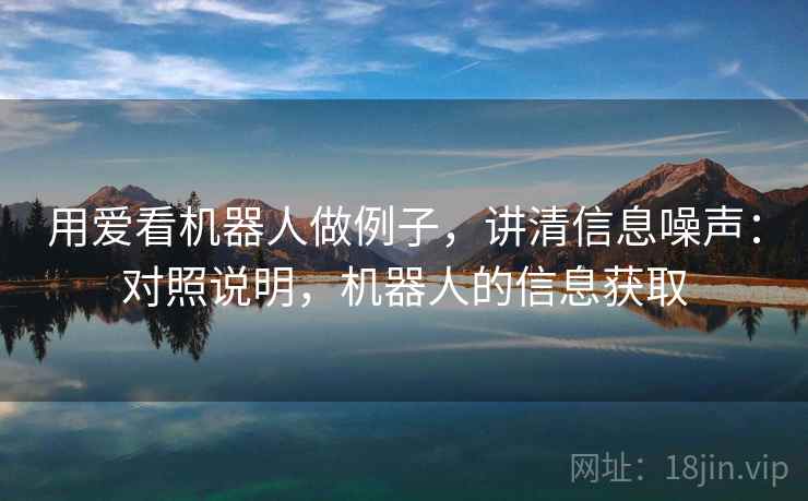 用爱看机器人做例子，讲清信息噪声：对照说明，机器人的信息获取