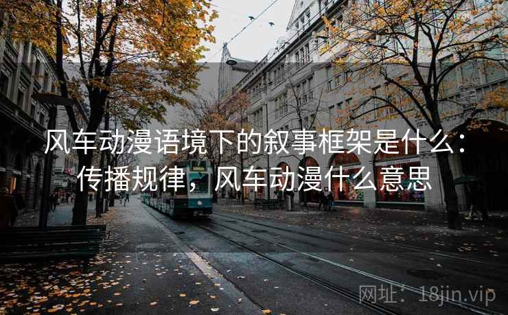 风车动漫语境下的叙事框架是什么：传播规律，风车动漫什么意思