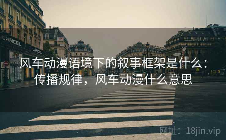 风车动漫语境下的叙事框架是什么：传播规律，风车动漫什么意思