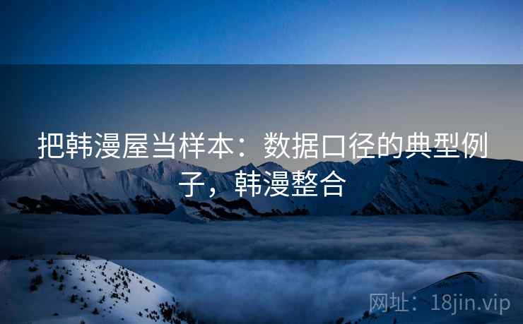 把韩漫屋当样本：数据口径的典型例子，韩漫整合