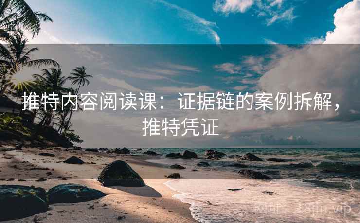 推特内容阅读课：证据链的案例拆解，推特凭证