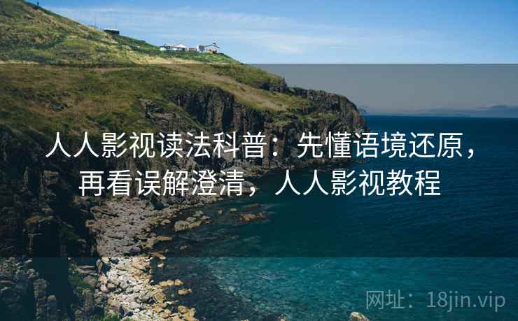 人人影视读法科普：先懂语境还原，再看误解澄清，人人影视教程