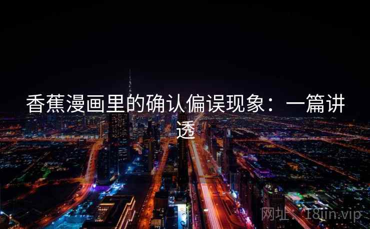 香蕉漫画里的确认偏误现象：一篇讲透