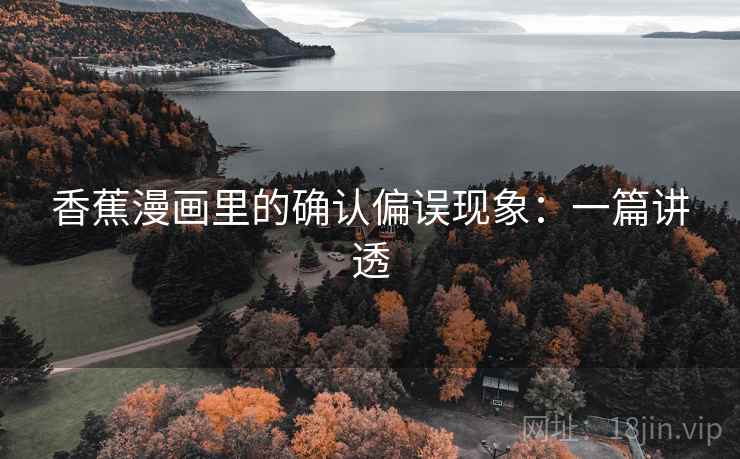 香蕉漫画里的确认偏误现象：一篇讲透